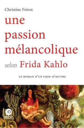 "Une passion mélancolique selon Frida Kahlo" par (...)